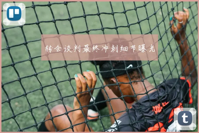 转会谈判最终冲刺细节曝光