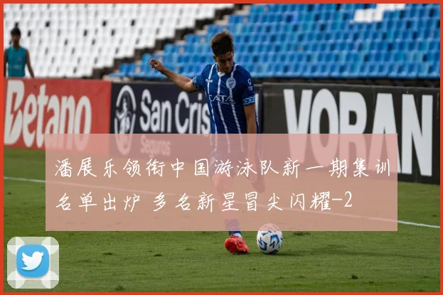 潘展乐领衔中国游泳队新一期集训名单出炉 多名新星冒尖闪耀